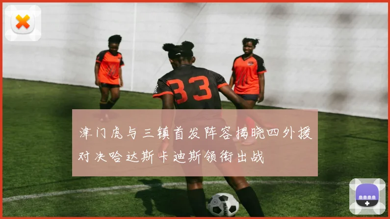 津门虎与三镇首发阵容揭晓四外援对决哈达斯卡迪斯领衔出战