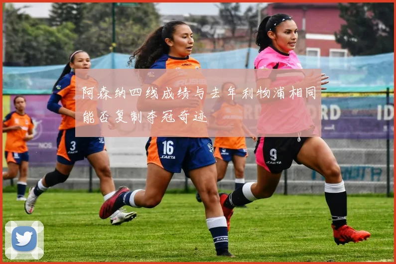 阿森纳四线成绩与去年利物浦相同能否复制夺冠奇迹