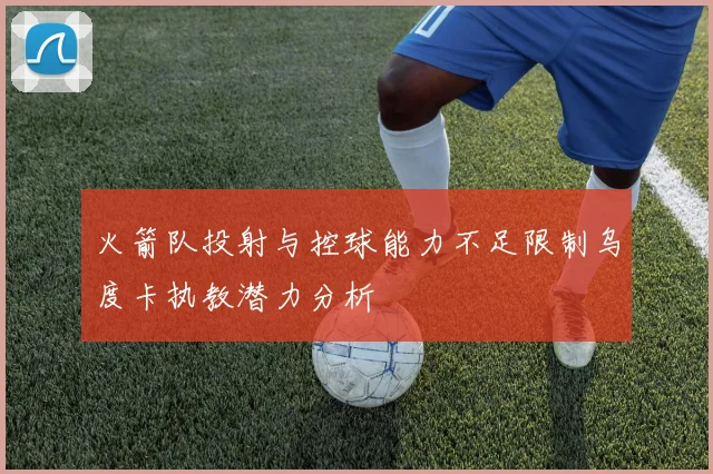 火箭队投射与控球能力不足限制乌度卡执教潜力分析