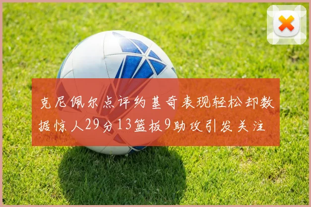 克尼佩尔点评约基奇表现轻松却数据惊人29分13篮板9助攻引发关注
