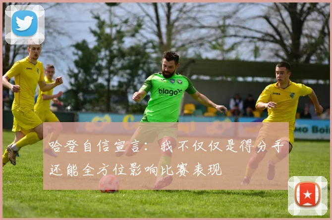 哈登自信宣言：我不仅仅是得分手还能全方位影响比赛表现