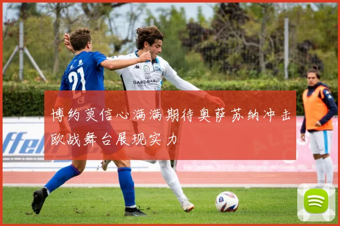 博约莫信心满满期待奥萨苏纳冲击欧战舞台展现实力