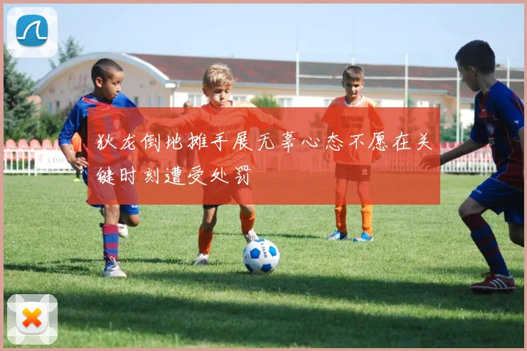 狄龙倒地摊手展无辜心态不愿在关键时刻遭受处罚